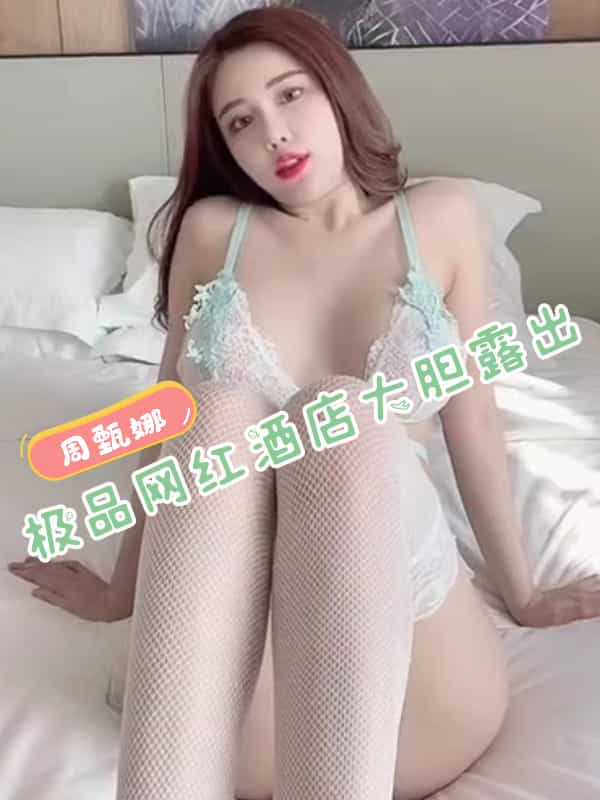 周甄娜 极品网红酒店大胆露出 这样的女孩你能玩几次